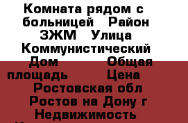 Комната рядом с 20 больницей › Район ­ ЗЖМ › Улица ­ Коммунистический › Дом ­ 35/3 › Общая площадь ­ 12 › Цена ­ 700 - Ростовская обл., Ростов-на-Дону г. Недвижимость » Квартиры продажа   . Ростовская обл.